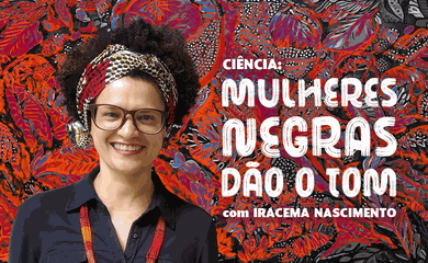 Ciência: Mulheres Negras dão o tom
Iracema Nascimento