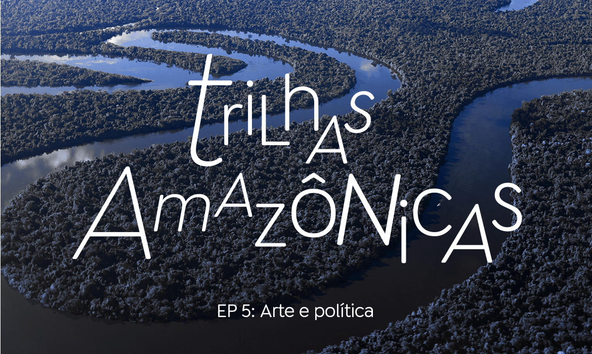 Trilhas Amazônicas - Ep 5 - banner_1170x700-5
Arte e política